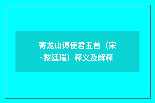寄龙山谭使君五首（宋·黎廷瑞）释义及解释