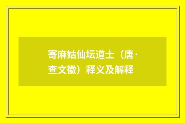 寄麻姑仙坛道士（唐·查文徽）释义及解释
