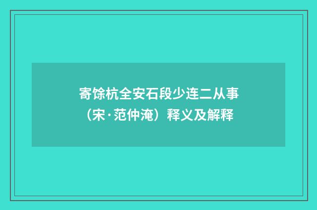 寄馀杭全安石段少连二从事（宋·范仲淹）释义及解释