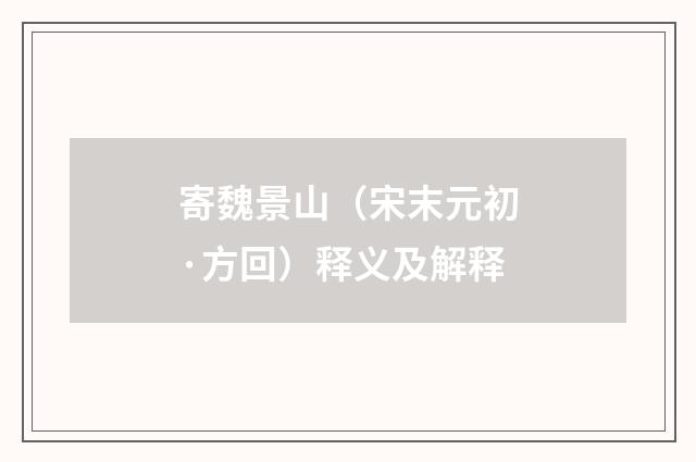 寄魏景山（宋末元初·方回）释义及解释