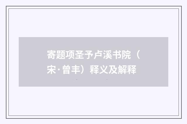 寄题项圣予卢溪书院(宋·曾丰)释义及解释