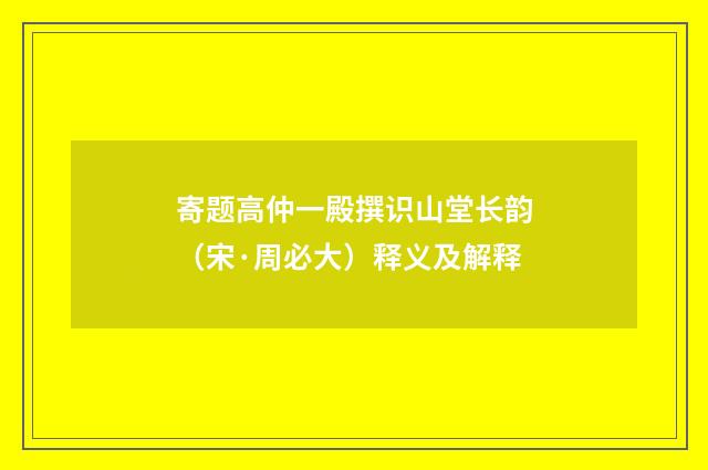 寄题高仲一殿撰识山堂长韵（宋·周必大）释义及解释