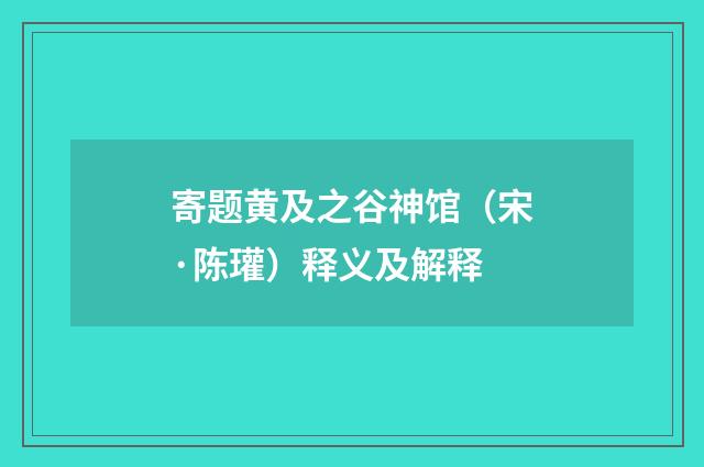 寄题黄及之谷神馆（宋·陈瓘）释义及解释