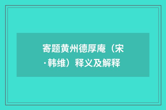 寄题黄州德厚庵（宋·韩维）释义及解释