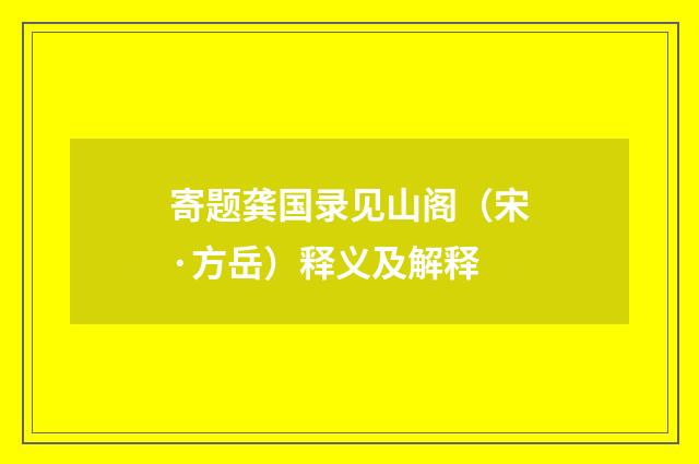寄题龚国录见山阁（宋·方岳）释义及解释