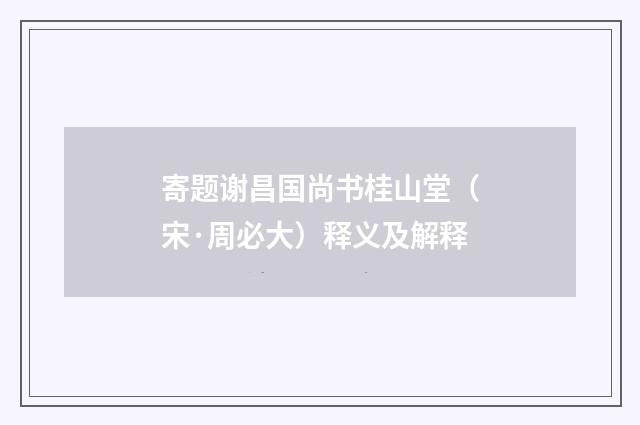 寄题谢昌国尚书桂山堂（宋·周必大）释义及解释