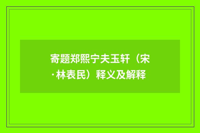 寄题郑熙宁夫玉轩（宋·林表民）释义及解释