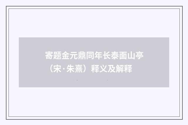 寄题金元鼎同年长泰面山亭（宋·朱熹）释义及解释