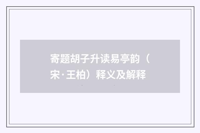 寄题胡子升读易亭韵（宋·王柏）释义及解释
