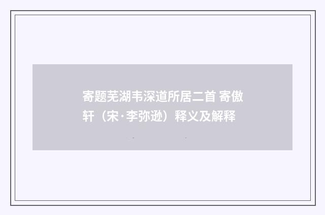 寄题芜湖韦深道所居二首 寄傲轩（宋·李弥逊）释义及解释