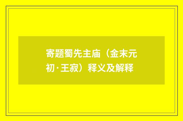 寄题蜀先主庙（金末元初·王寂）释义及解释