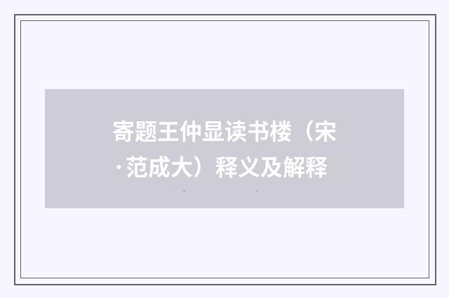 寄题王仲显读书楼(宋·范成大)释义及解释