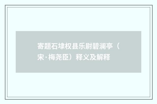 寄题石埭权县乐尉碧澜亭（宋·梅尧臣）释义及解释