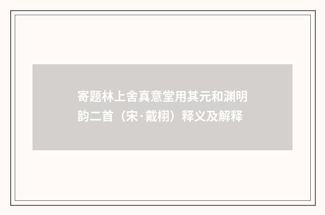 寄题林上舍真意堂用其元和渊明韵二首（宋·戴栩）释义及解释