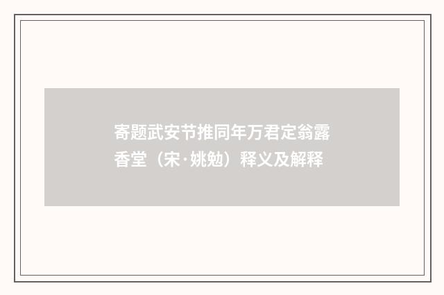 寄题武安节推同年万君定翁露香堂(宋·姚勉)释义及解释