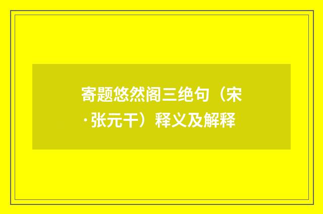 寄题悠然阁三绝句（宋·张元干）释义及解释