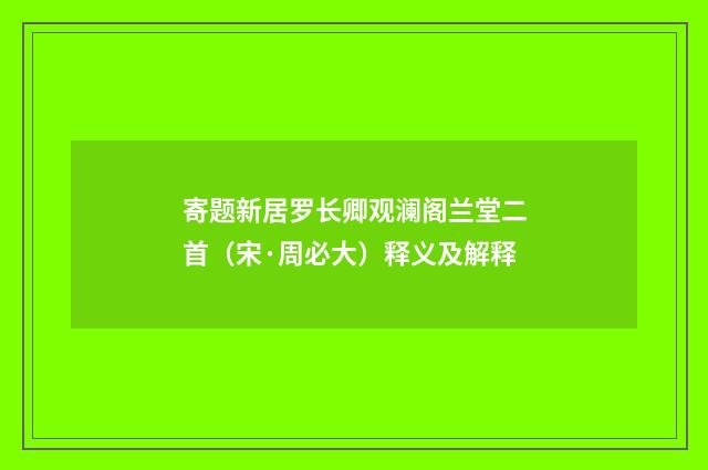 寄题新居罗长卿观澜阁兰堂二首（宋·周必大）释义及解释