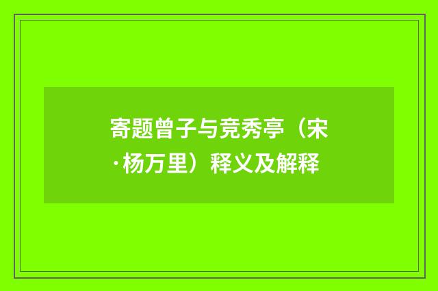 寄题曾子与竞秀亭（宋·杨万里）释义及解释