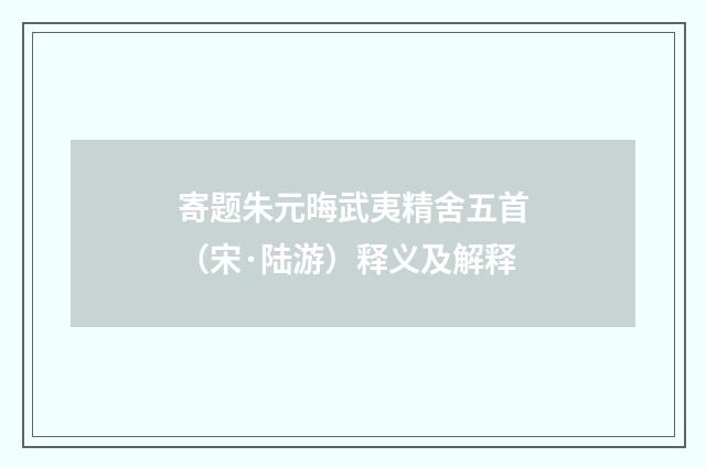 寄题朱元晦武夷精舍五首（宋·陆游）释义及解释