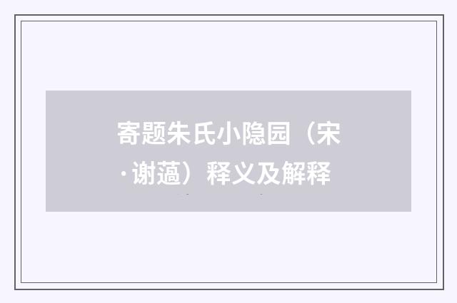 寄题朱氏小隐园（宋·谢薖）释义及解释