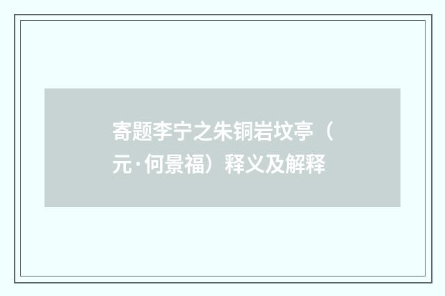 寄题李宁之朱铜岩坟亭（元·何景福）释义及解释