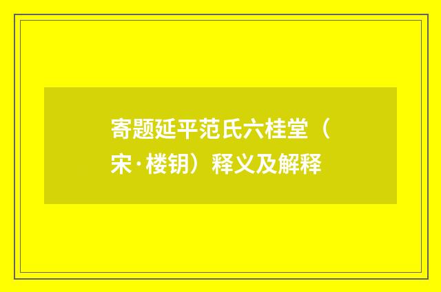 寄题延平范氏六桂堂（宋·楼钥）释义及解释