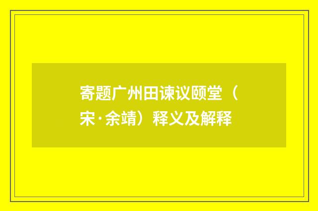寄题广州田谏议颐堂（宋·余靖）释义及解释