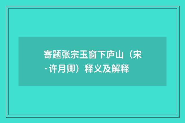 寄题张宗玉窗下庐山（宋·许月卿）释义及解释