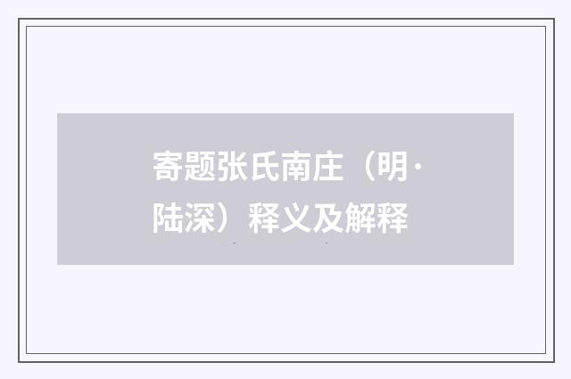 寄题张氏南庄（明·陆深）释义及解释