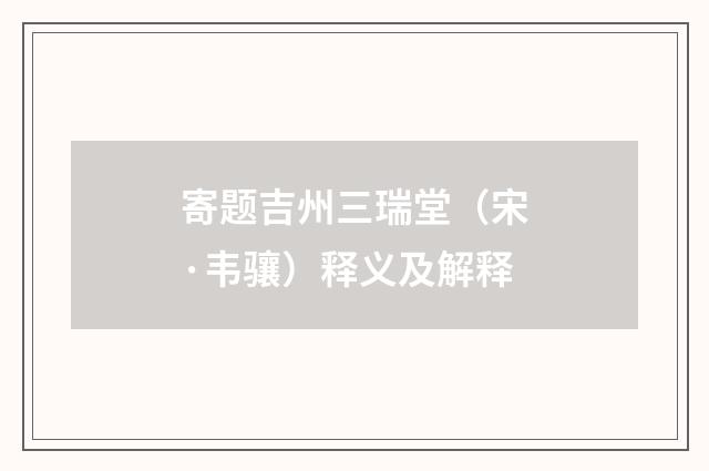 寄题吉州三瑞堂（宋·韦骧）释义及解释