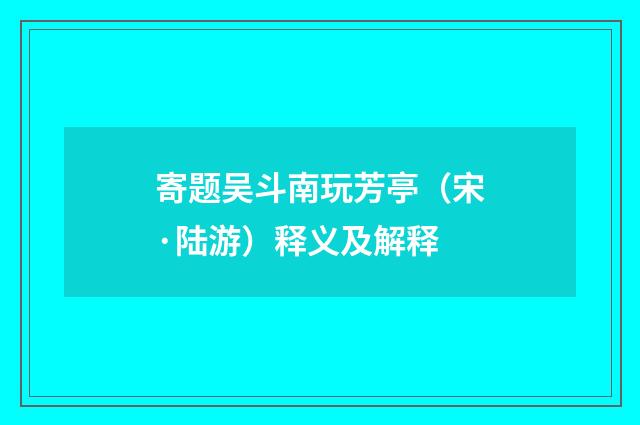寄题吴斗南玩芳亭（宋·陆游）释义及解释