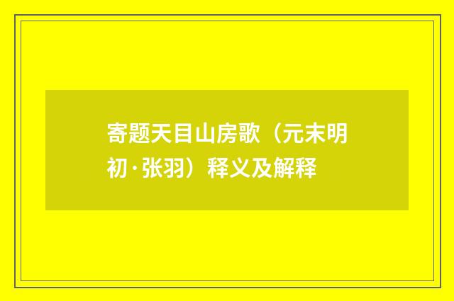寄题天目山房歌（元末明初·张羽）释义及解释