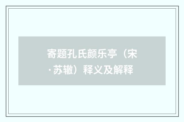 寄题孔氏颜乐亭（宋·苏辙）释义及解释