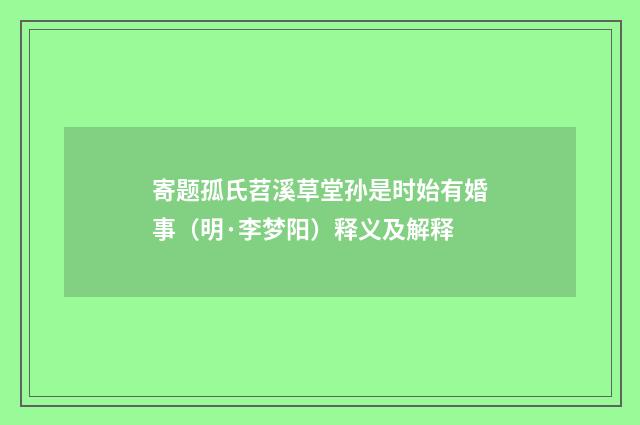 寄题孤氏苕溪草堂孙是时始有婚事（明·李梦阳）释义及解释