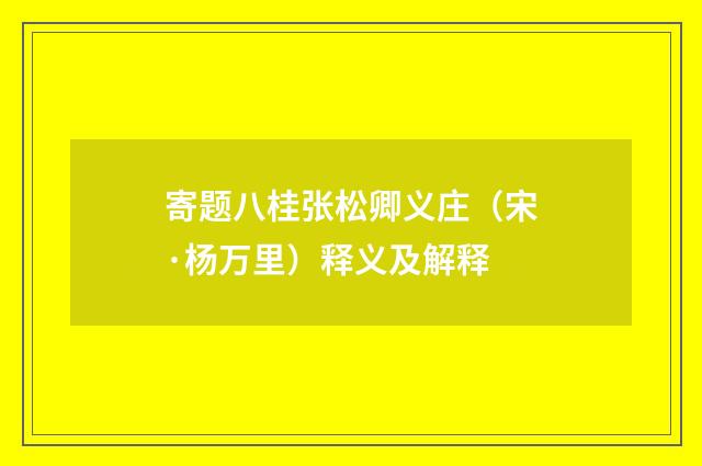 寄题八桂张松卿义庄（宋·杨万里）释义及解释