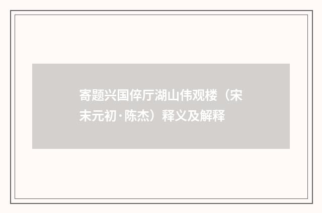 寄题兴国倅厅湖山伟观楼（宋末元初·陈杰）释义及解释