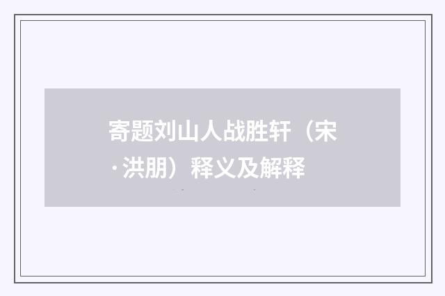 寄题刘山人战胜轩（宋·洪朋）释义及解释