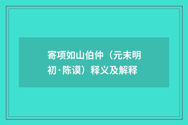 寄项如山伯仲（元末明初·陈谟）释义及解释