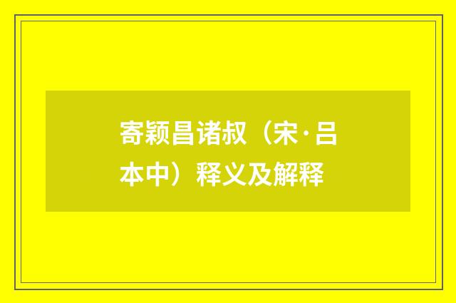寄颖昌诸叔（宋·吕本中）释义及解释