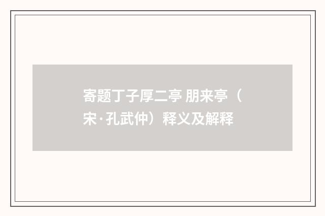 寄题丁子厚二亭 朋来亭（宋·孔武仲）释义及解释