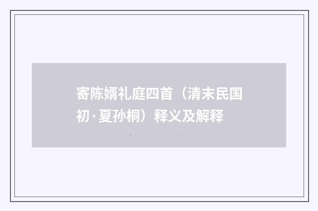 寄陈婿礼庭四首（清末民国初·夏孙桐）释义及解释