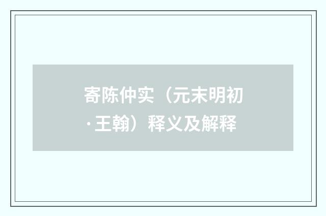 寄陈仲实（元末明初·王翰）释义及解释