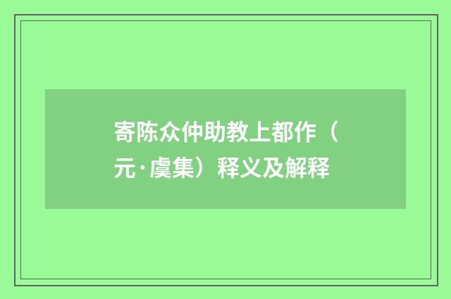 寄陈众仲助教上都作（元·虞集）释义及解释