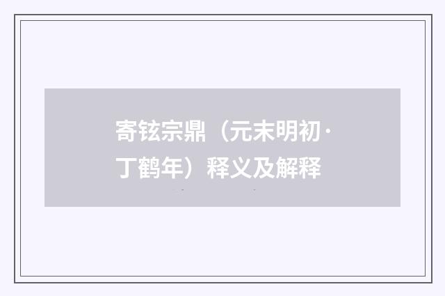 寄铉宗鼎（元末明初·丁鹤年）释义及解释