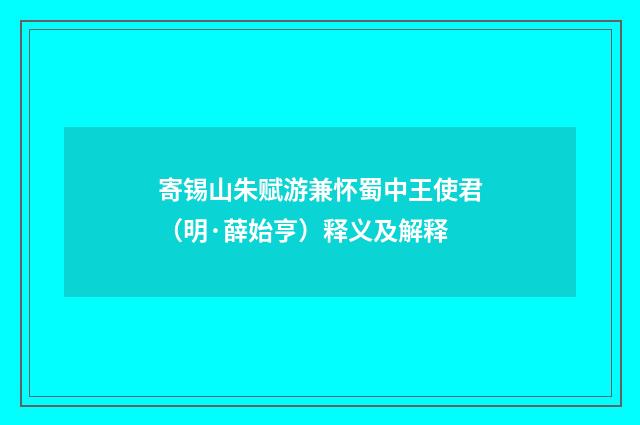 寄锡山朱赋游兼怀蜀中王使君（明·薛始亨）释义及解释