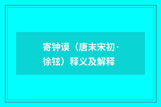 寄钟谟（唐末宋初·徐铉）释义及解释