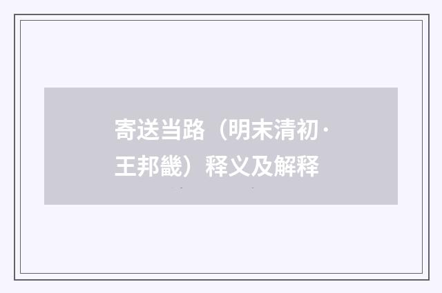 寄送当路（明末清初·王邦畿）释义及解释