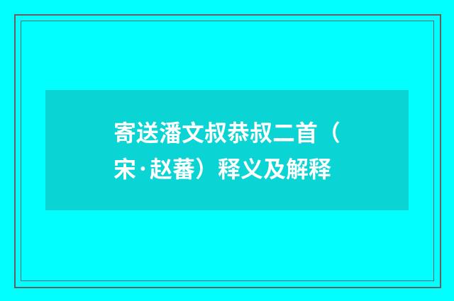 寄送潘文叔恭叔二首（宋·赵蕃）释义及解释