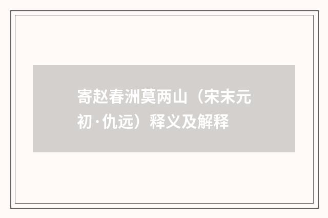 寄赵春洲莫两山（宋末元初·仇远）释义及解释