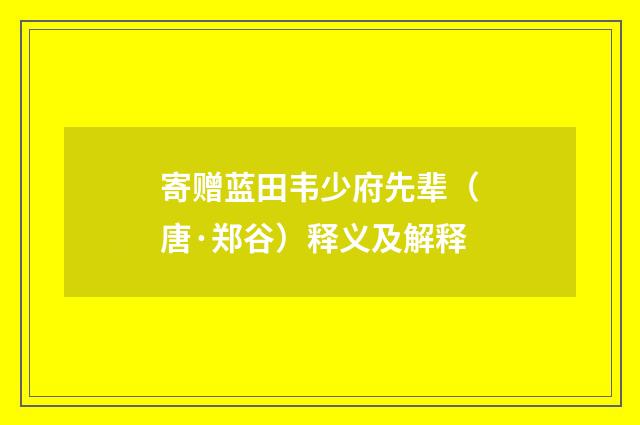 寄赠蓝田韦少府先辈（唐·郑谷）释义及解释